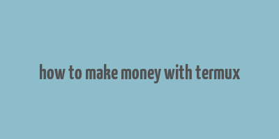 how to make money with termux