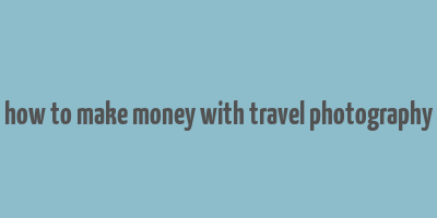 how to make money with travel photography