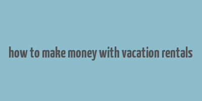 how to make money with vacation rentals