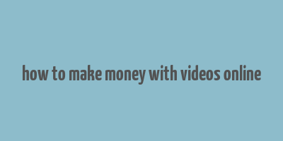 how to make money with videos online