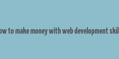 how to make money with web development skills