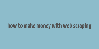 how to make money with web scraping