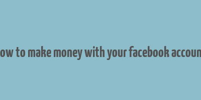 how to make money with your facebook account