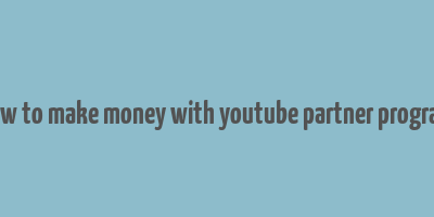 how to make money with youtube partner program