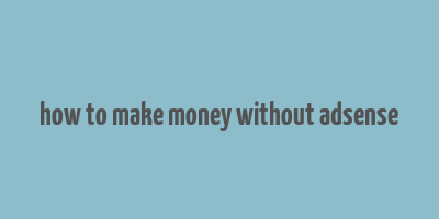 how to make money without adsense