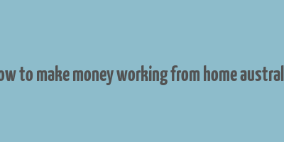 how to make money working from home australia