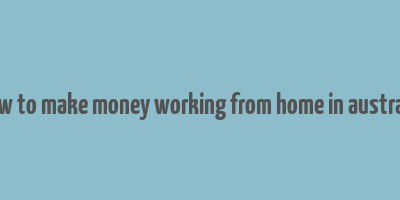 how to make money working from home in australia