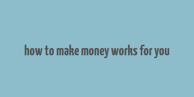 how to make money works for you