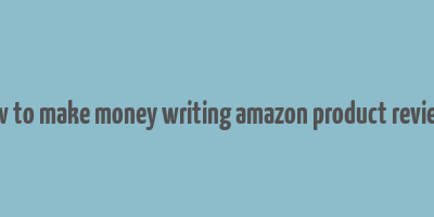 how to make money writing amazon product reviews