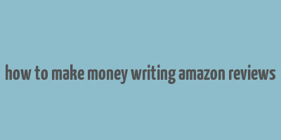 how to make money writing amazon reviews