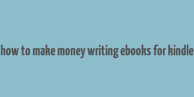 how to make money writing ebooks for kindle