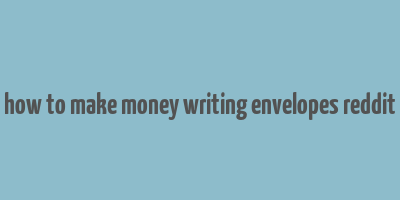 how to make money writing envelopes reddit