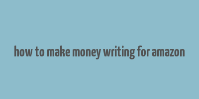 how to make money writing for amazon