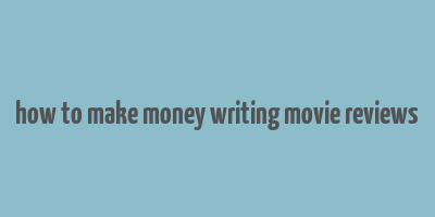 how to make money writing movie reviews