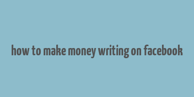 how to make money writing on facebook