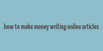 how to make money writing online articles