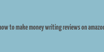 how to make money writing reviews on amazon