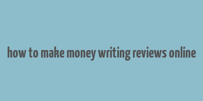 how to make money writing reviews online