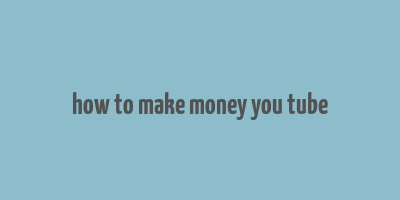 how to make money you tube