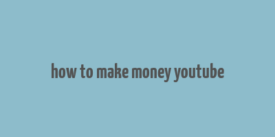 how to make money youtube