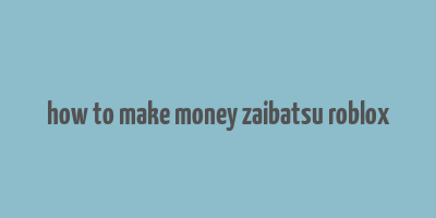 how to make money zaibatsu roblox