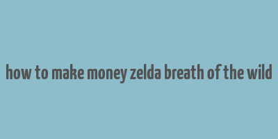 how to make money zelda breath of the wild