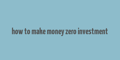 how to make money zero investment