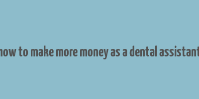 how to make more money as a dental assistant