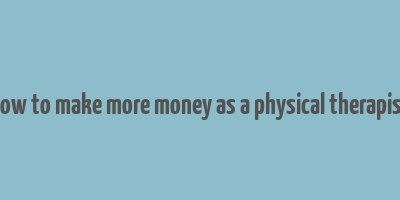 how to make more money as a physical therapist