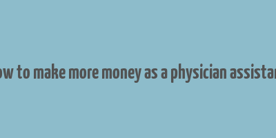 how to make more money as a physician assistant