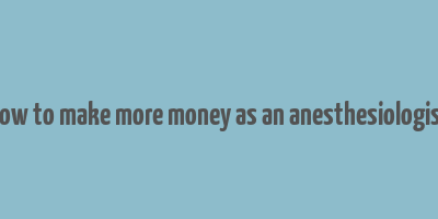 how to make more money as an anesthesiologist