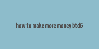 how to make more money btd6