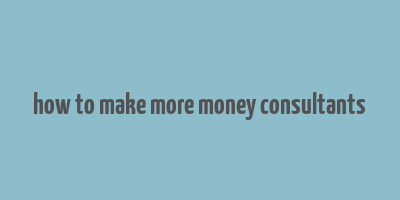 how to make more money consultants