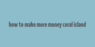 how to make more money coral island