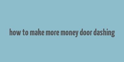 how to make more money door dashing