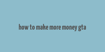 how to make more money gta