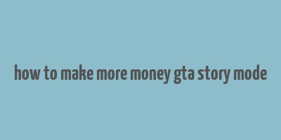 how to make more money gta story mode