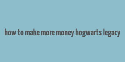 how to make more money hogwarts legacy