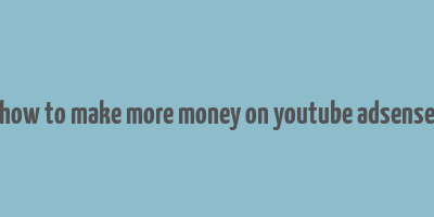 how to make more money on youtube adsense