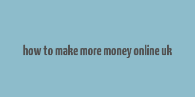 how to make more money online uk