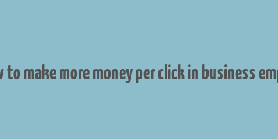 how to make more money per click in business empire