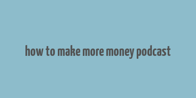 how to make more money podcast