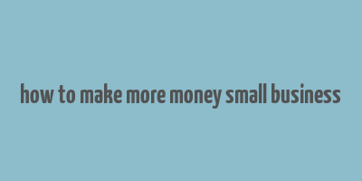 how to make more money small business