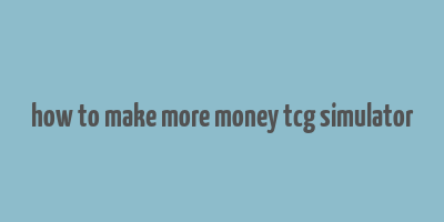 how to make more money tcg simulator