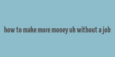 how to make more money uk without a job