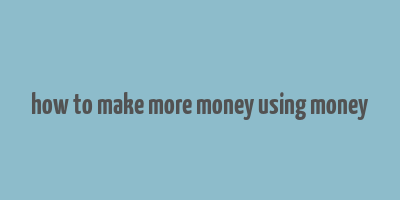 how to make more money using money