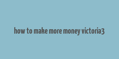 how to make more money victoria3