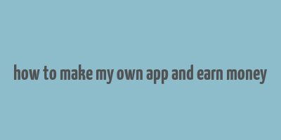 how to make my own app and earn money