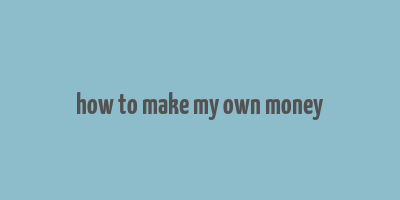 how to make my own money