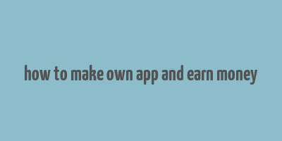 how to make own app and earn money